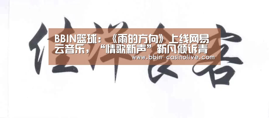 BBIN篮球:《雨的方向》上线网易云音乐,“情歌新声”靳凡倾诉青春遗憾(图1) BBIN足球