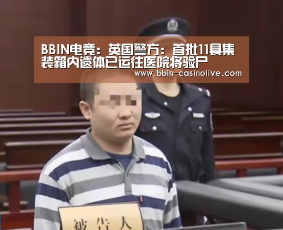 BBIN电竞:英国警方:首批11具集装箱内遗体已运往医院将验尸(图2) BBIN篮球