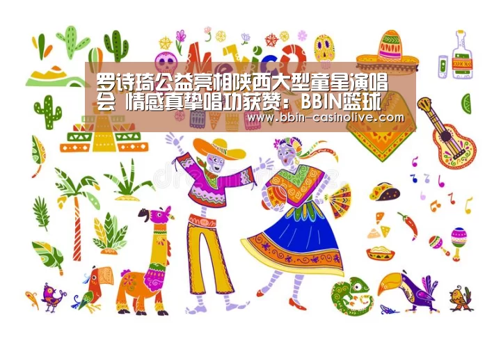 罗诗琦公益亮相陕西大型童星演唱会 情感真挚唱功获赞:BBIN篮球(图1) BBIN电竞