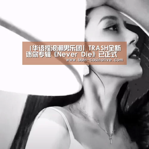 「华语摇滚潮男乐团」TRASH全新迷你专辑《Never Die》已正式发行-BBIN篮球(图1) BBIN体育